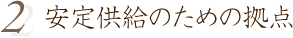 安定供給のための拠点